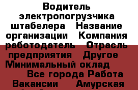 Водитель электропогрузчика/штабелера › Название организации ­ Компания-работодатель › Отрасль предприятия ­ Другое › Минимальный оклад ­ 35 000 - Все города Работа » Вакансии   . Амурская обл.,Архаринский р-н